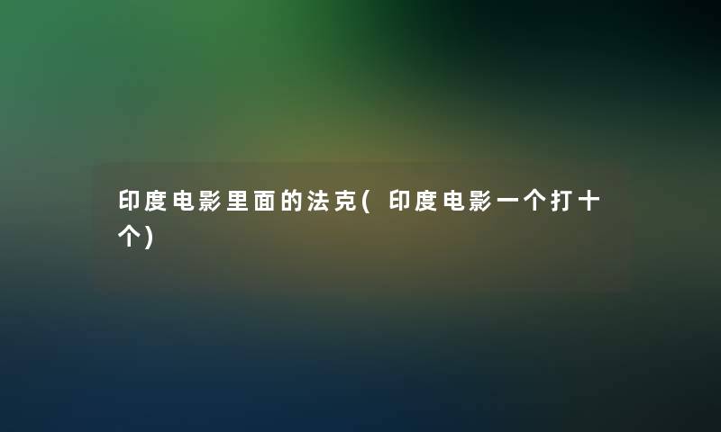 印度电影里面的法克(印度电影一个打十个)