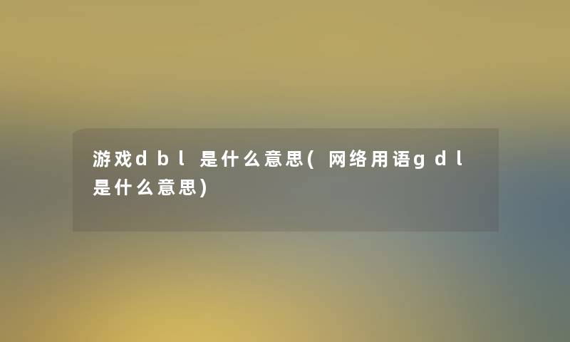 游戏dbl是什么意思(网络用语gdl是什么意思)