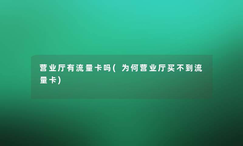 营业厅有流量卡吗(为何营业厅买不到流量卡)