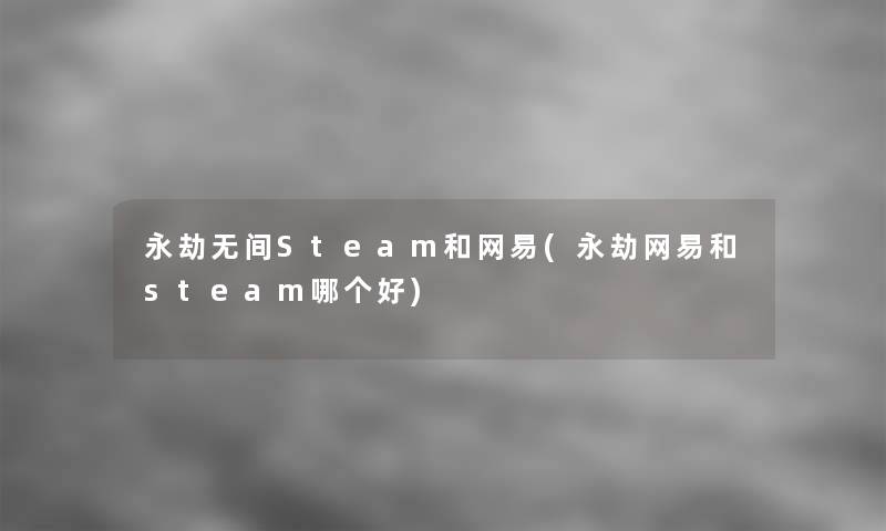 永劫无间Steam和网易(永劫网易和steam哪个好)