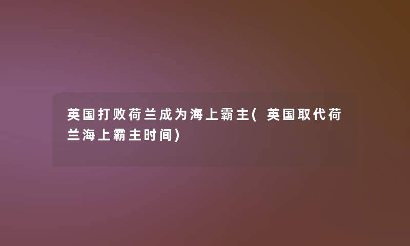 英国打败荷兰成为海上霸主(英国取代荷兰海上霸主时间)