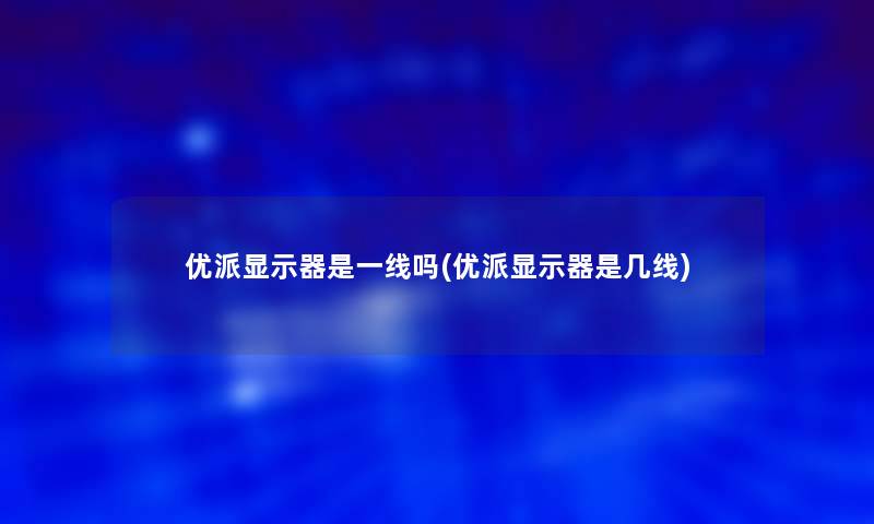 优派显示器是一线吗(优派显示器是几线)