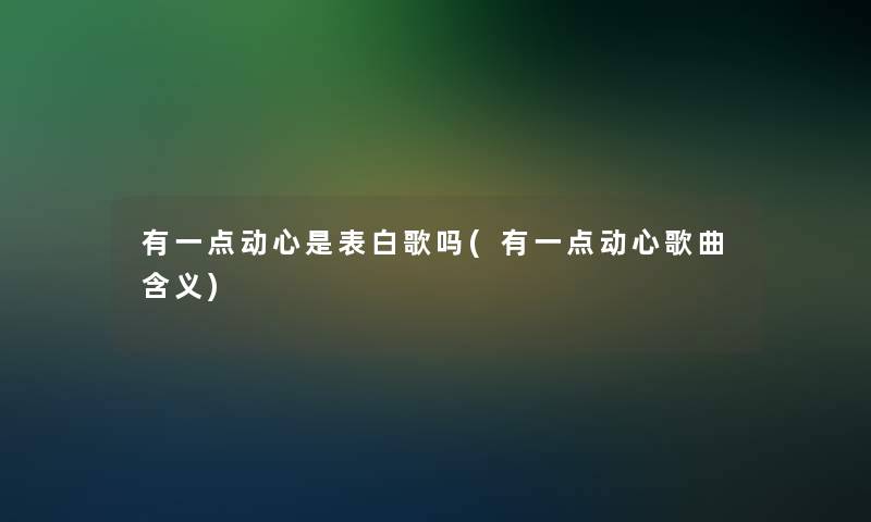 有一点动心是表白歌吗(有一点动心歌曲含义)