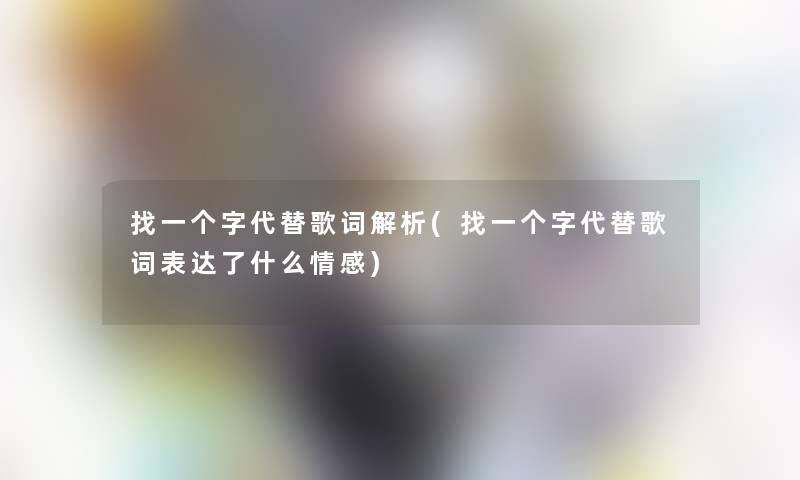 找一个字代替歌词解析(找一个字代替歌词表达了什么情感)