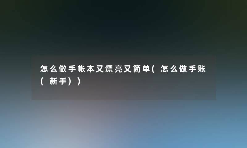 怎么做手帐本又漂亮又简单(怎么做手账(新手))