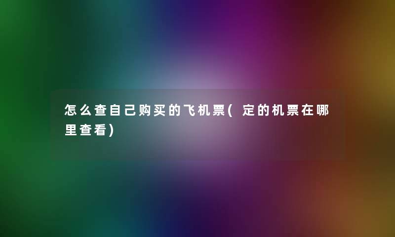 怎么查自己购买的飞机票(定的机票在哪里查看)