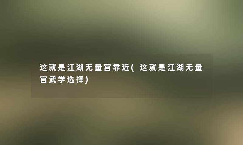 这就是江湖无量宫靠近(这就是江湖无量宫武学选择)