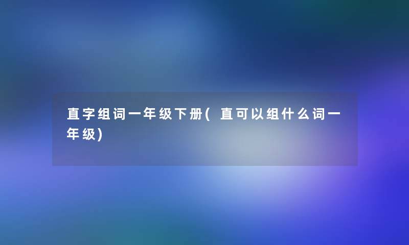 直字组词一年级下册(直可以组什么词一年级)