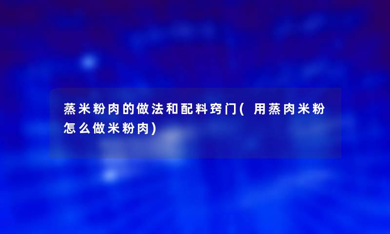 蒸米粉肉的做法和配料窍门(用蒸肉米粉怎么做米粉肉)