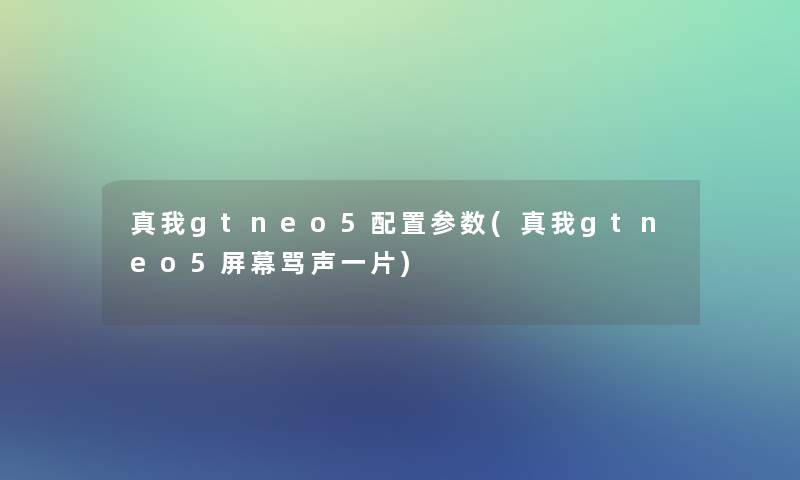 真我gtneo5配置参数(真我gtneo5屏幕骂声一片)