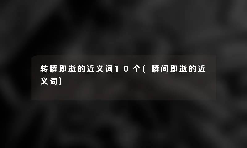 转瞬即逝的近义词10个(瞬间即逝的近义词)