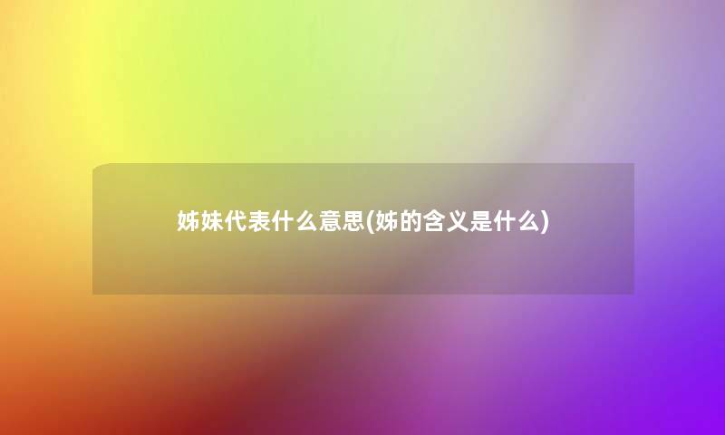 姊妹代表什么意思(姊的含义是什么)