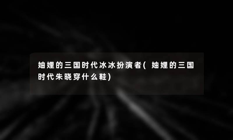 妯娌的三国时代冰冰扮演者(妯娌的三国时代朱晓穿什么鞋)