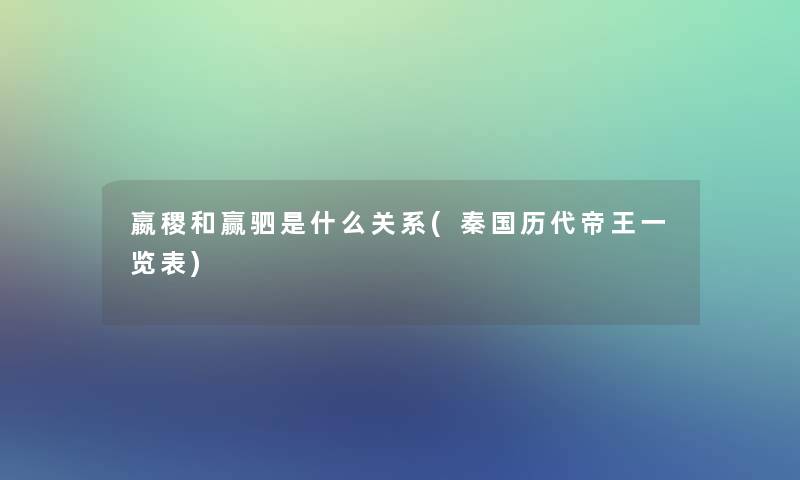 嬴稷和赢驷是什么关系(秦国历代帝王一览表)