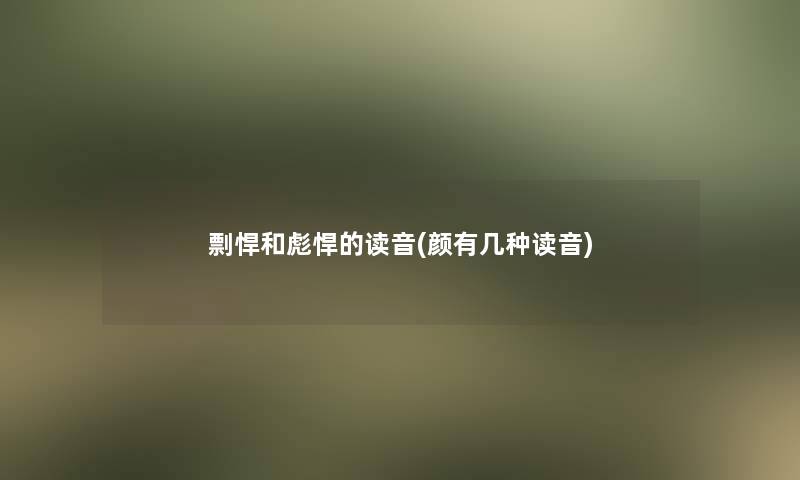 剽悍和彪悍的读音(颜有几种读音)