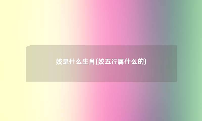 姣是什么生肖(姣五行属什么的)