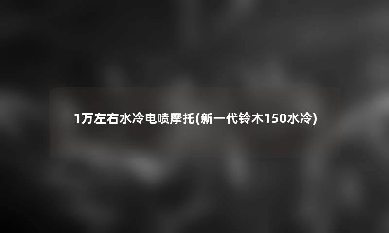 1万左右水冷电喷摩托(新一代铃木150水冷)