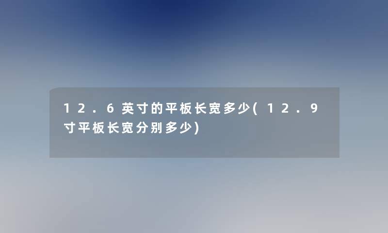 12.6英寸的平板长宽多少(12.9寸平板长宽分别多少)