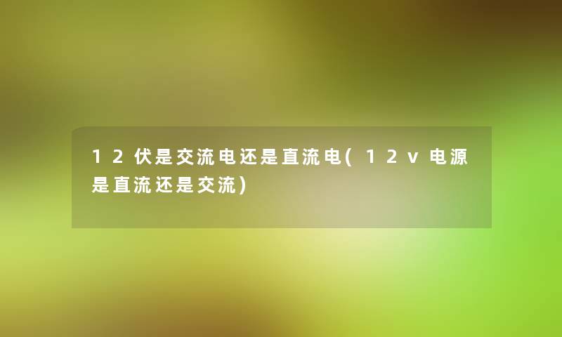 12伏是交流电还是直流电(12v电源是直流还是交流)