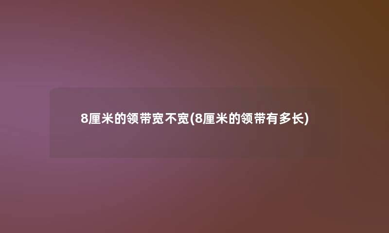 8厘米的领带宽不宽(8厘米的领带有多长)