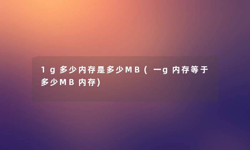 1g多少内存是多少MB(一g内存等于多少MB内存)