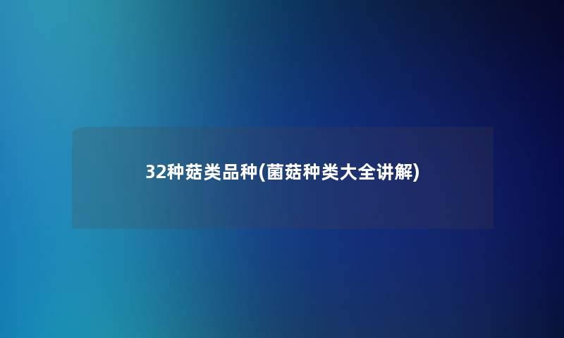 32种菇类品种(菌菇种类大全讲解)