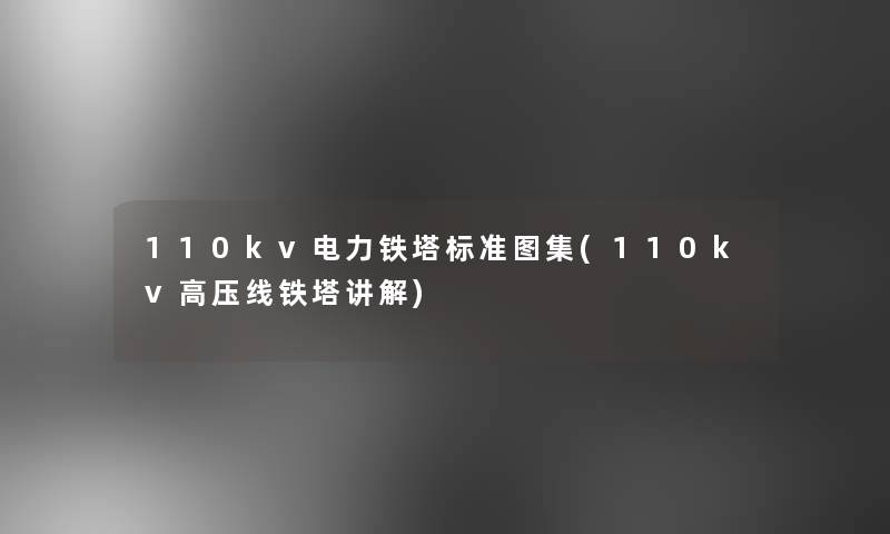 110kv电力铁塔标准图集(110kv高压线铁塔讲解)