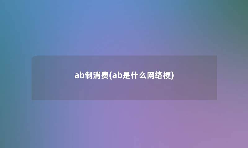 ab制消费(ab是什么网络梗)