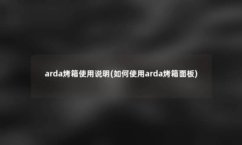 arda烤箱使用说明(如何使用arda烤箱面板)