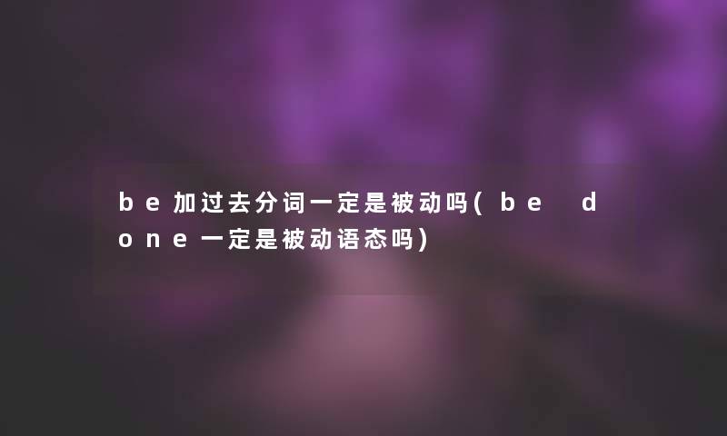 be加过去分词一定是被动吗(be done一定是被动语态吗)