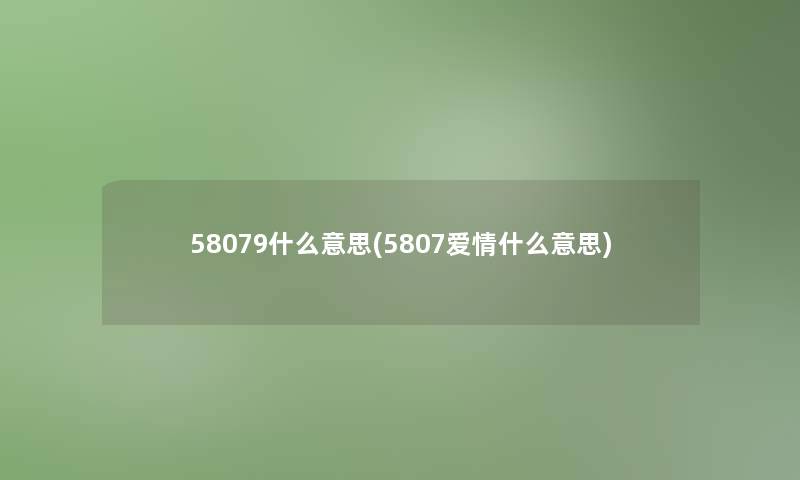 58079什么意思(5807爱情什么意思)