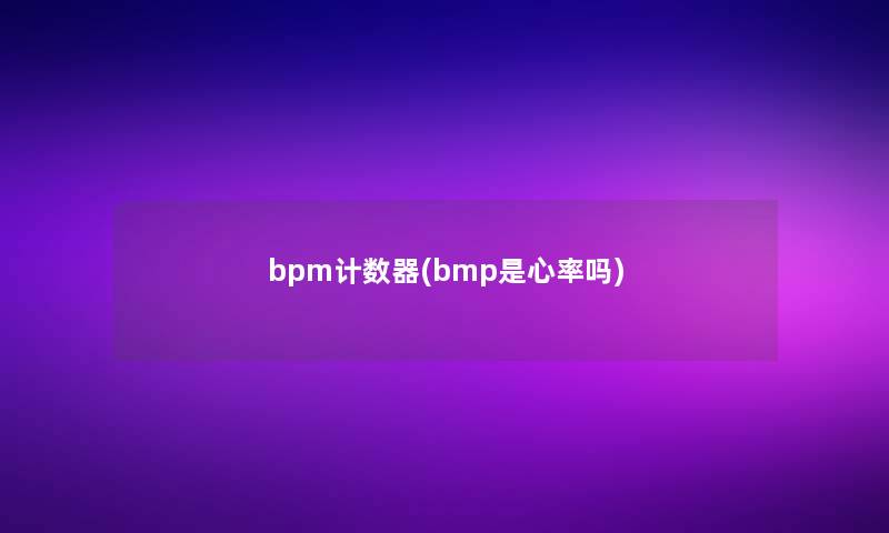 bpm计数器(bmp是心率吗)