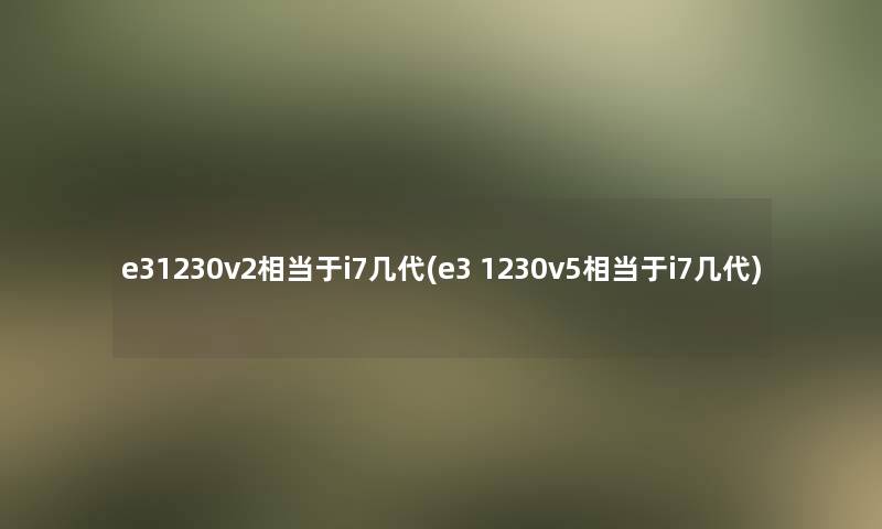 e31230v2相当于i7几代(e3 1230v5相当于i7几代)