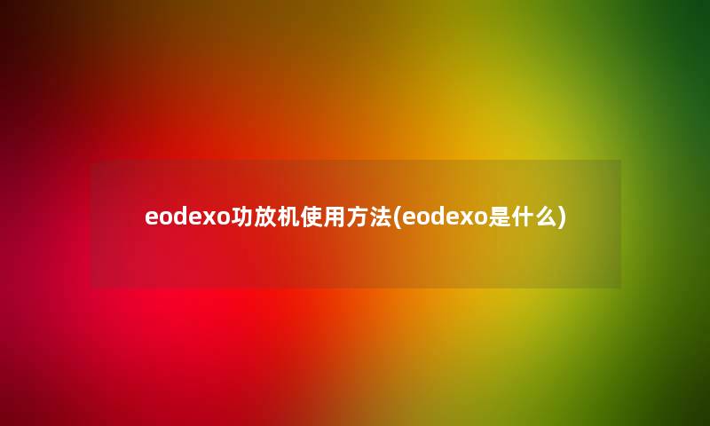 eodexo功放机使用方法(eodexo是什么)