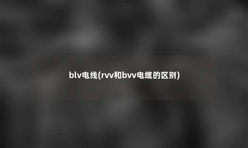 blv电线(rvv和bvv电缆的区别)