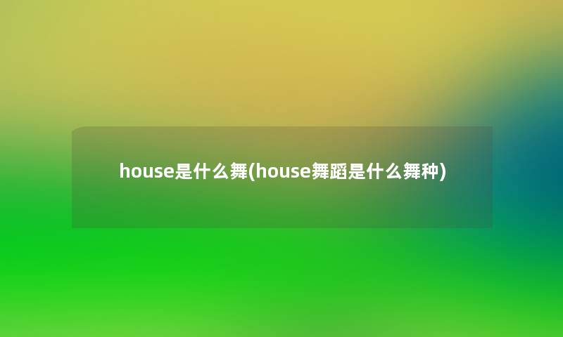 house是什么舞(house舞蹈是什么舞种)