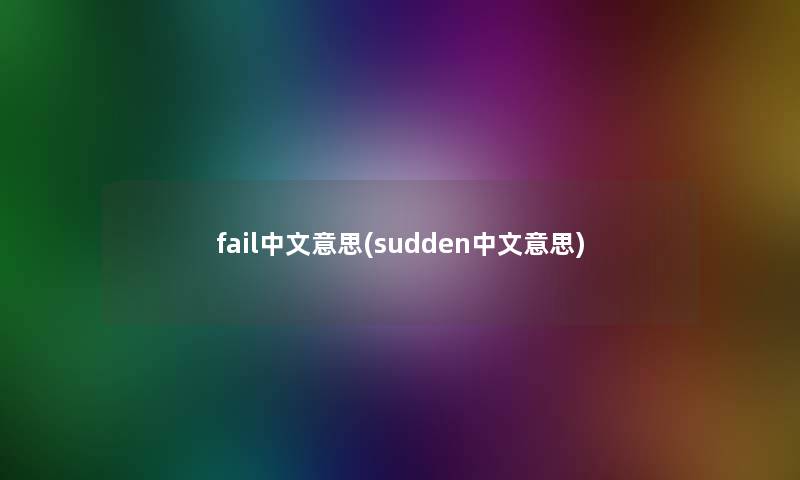 fail中文意思(sudden中文意思)