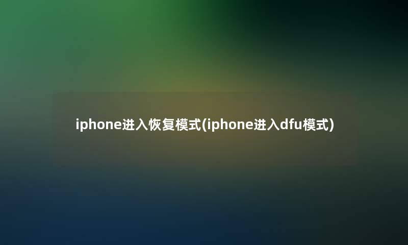 iphone进入恢复模式(iphone进入dfu模式)