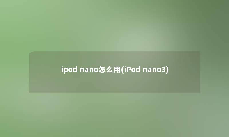 ipod nano怎么用(iPod nano3)