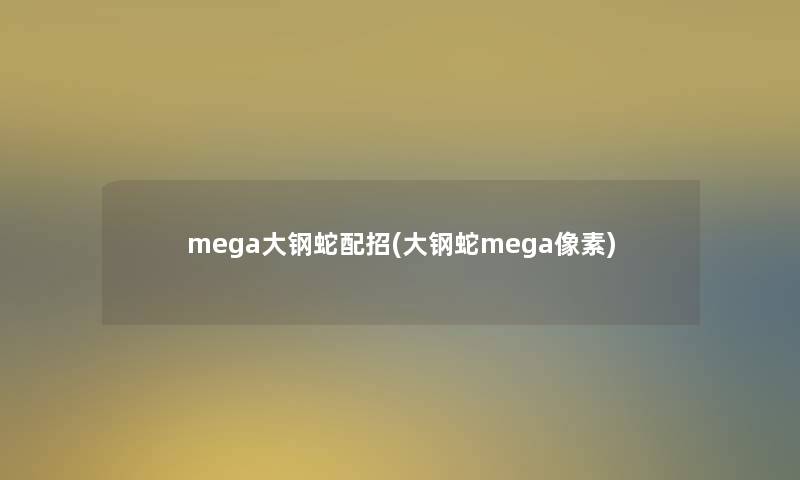 mega大钢蛇配招(大钢蛇mega像素)