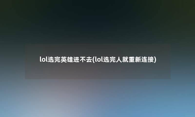 lol选完英雄进不去(lol选完人就重新连接)