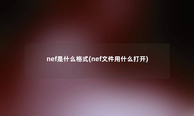 nef是什么格式(nef文件用什么打开)