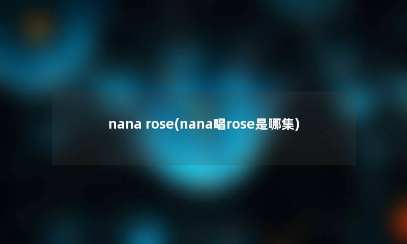 nana rose(nana唱rose是哪集)