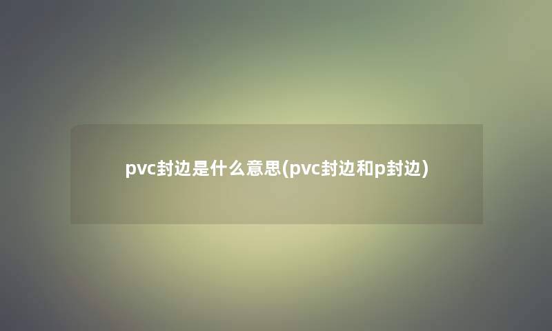 pvc封边是什么意思(pvc封边和p封边)