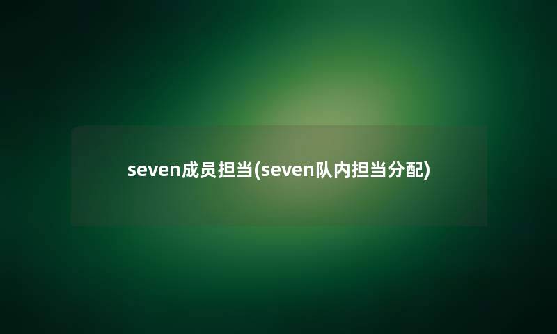 seven成员担当(seven队内担当分配)