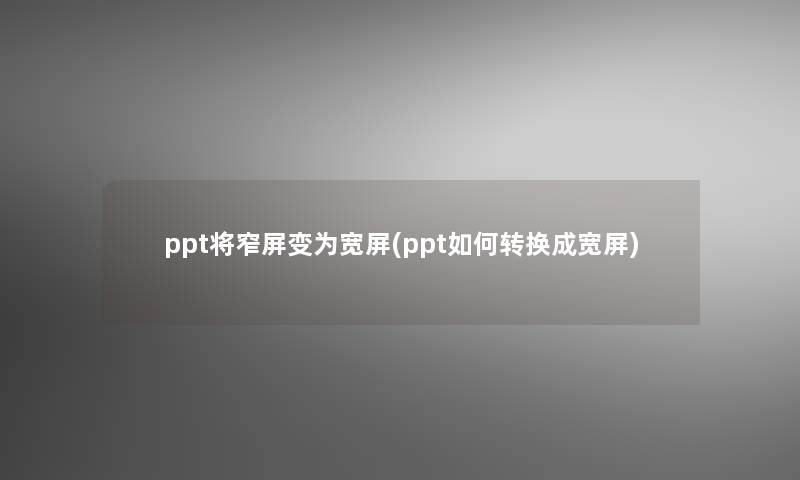 ppt将窄屏变为宽屏(ppt如何转换成宽屏)