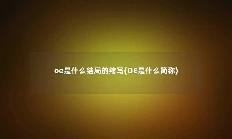 oe是什么结局的缩写(OE是什么简称)