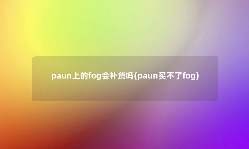 paun上的fog会补货吗(paun买不了fog)