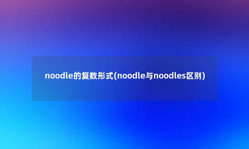 noodle的复数形式(noodle与noodles区别)