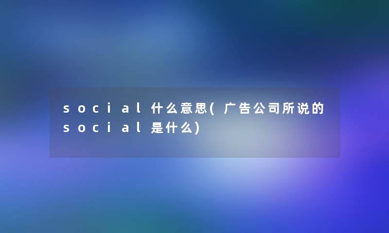 social什么意思(广告公司所说的social是什么)